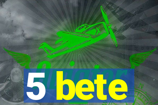 5 bete